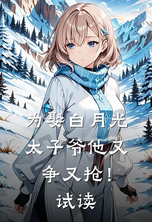 为娶白月光,太子爷他又争又抢!试读