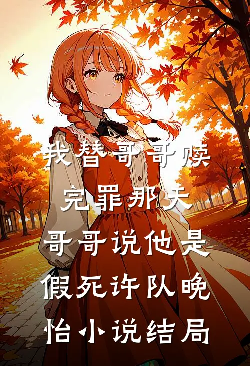 我替哥哥赎完罪那天，哥哥说他是假死许队晚怡小说结局