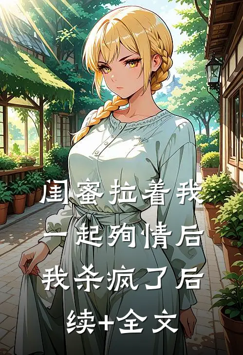 闺蜜拉着我一起殉情后，我杀疯了后续+全文