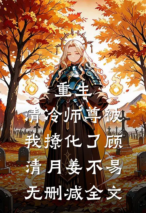 重生：清冷师尊被我撩化了顾清月姜不易无删减全文