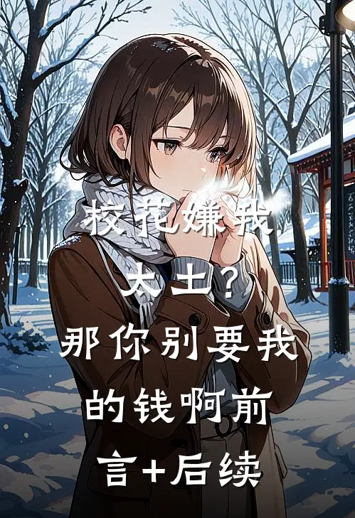 校花嫌我太土？那你别要我的钱啊前言+后续