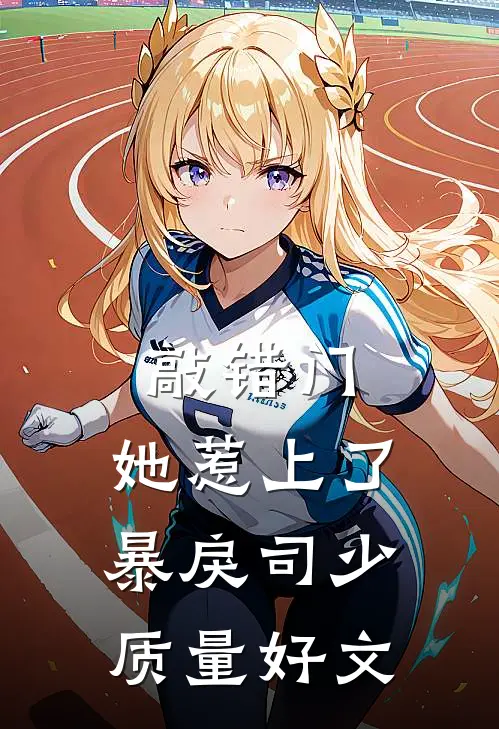 敲错门，她惹上了暴戾司少质量好文