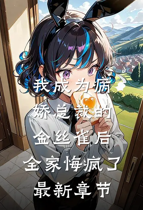 我成为病娇总裁的金丝雀后，全家悔疯了最新章节