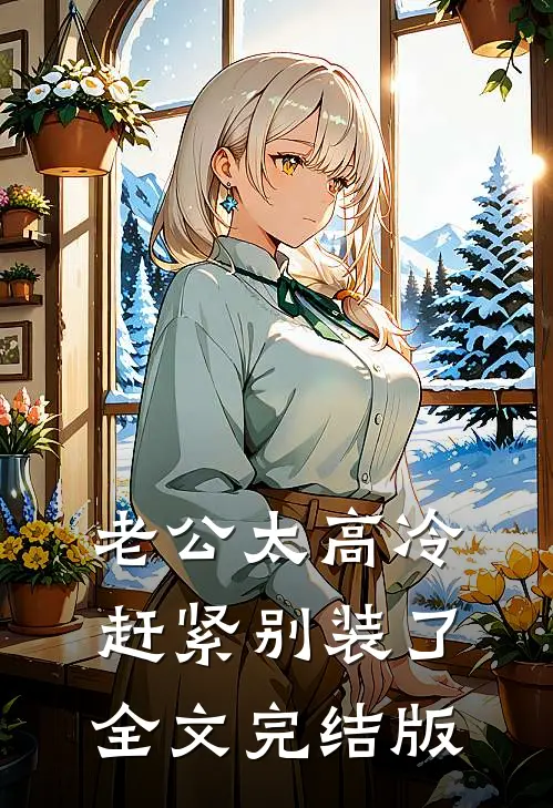 老公太高冷，赶紧别装了全文完结版