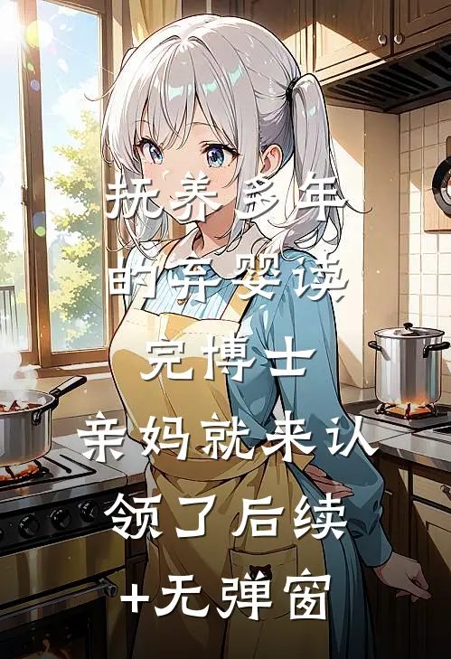 抚养多年的弃婴读完博士，亲妈就来认领了后续+无弹窗