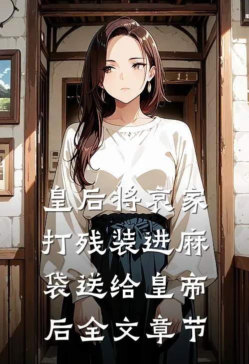 皇后将哀家打残装进麻袋送给皇帝后全文章节
