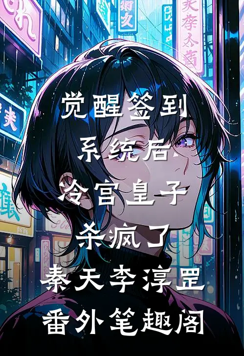 觉醒签到系统后，冷宫皇子杀疯了：秦天李淳罡番外笔趣阁