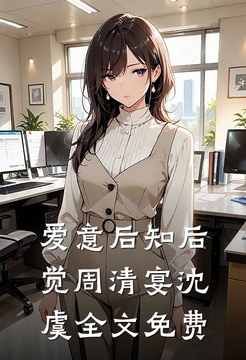 爱意后知后觉周清宴沈虞全文免费
