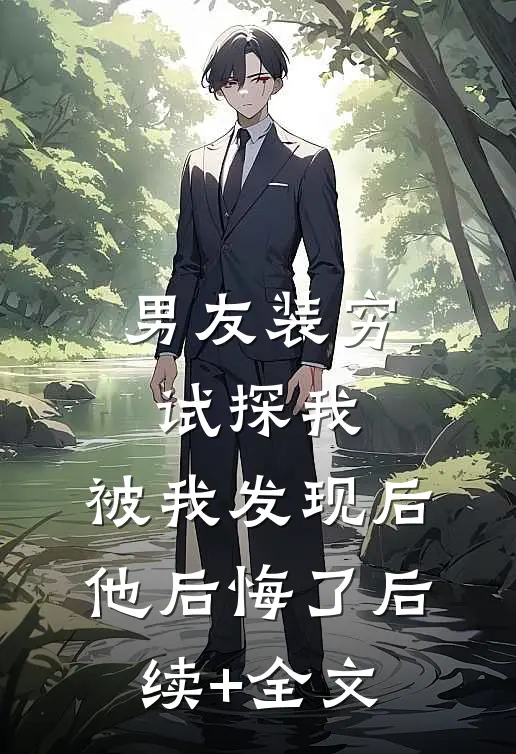 男友装穷试探我，被我发现后他后悔了后续+全文