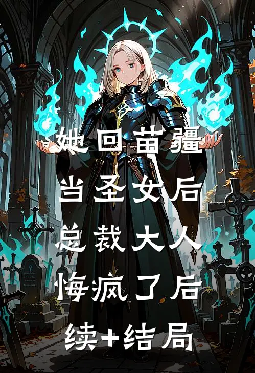 她回苗疆当圣女后，总裁大人悔疯了后续+结局