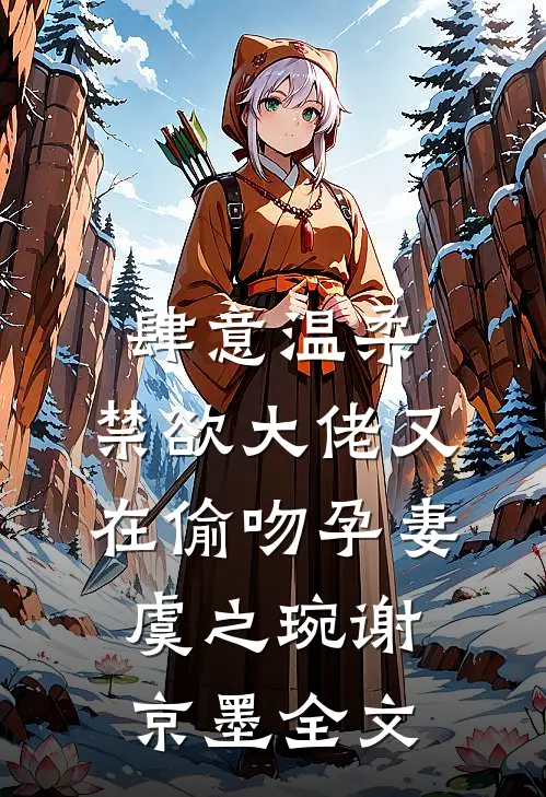 肆意温柔，禁欲大佬又在偷吻孕妻虞之琬谢京墨全文
