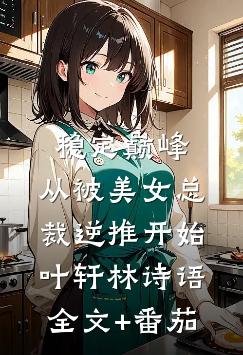 稳定巅峰，从被美女总裁逆推开始叶轩林诗语全文+番茄