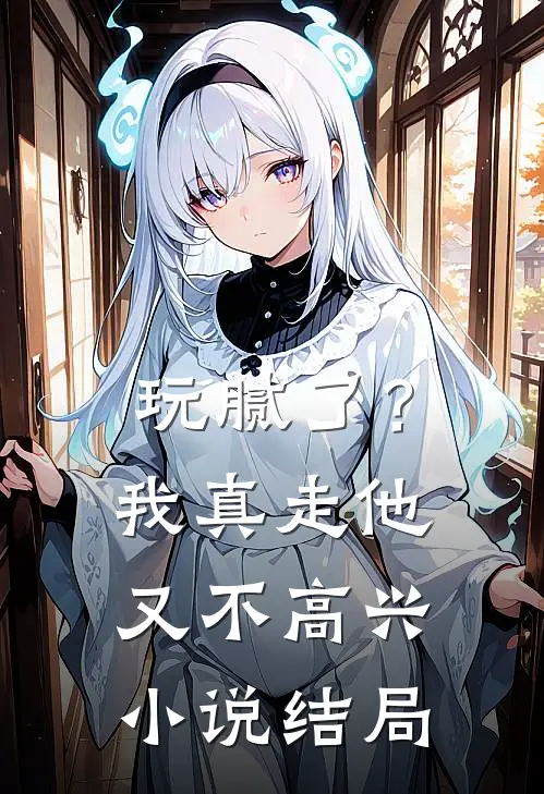 玩腻了?我真走他又不高兴结局是
