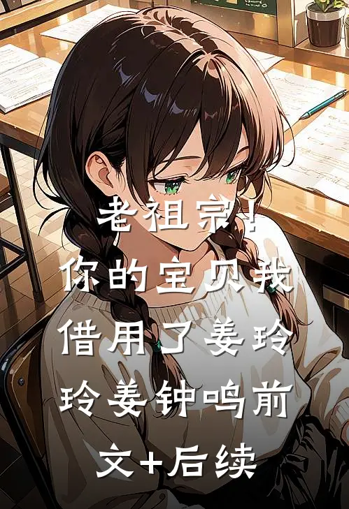 老祖宗！你的宝贝我借用了姜玲玲姜钟鸣前文+后续