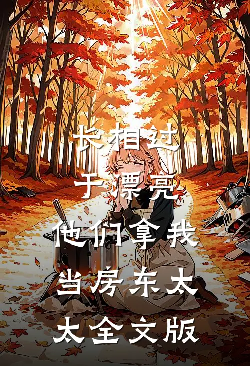 长相过于漂亮，他们拿我当房东太太全文版