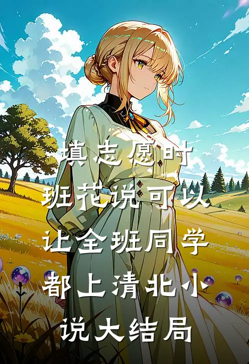 填志愿时，班花说可以让全班同学都上清北小说大结局