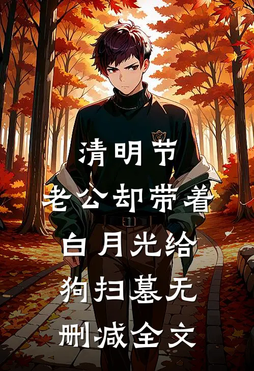 清明节，老公却带着白月光给狗扫墓无删减全文