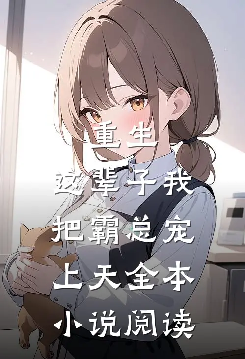 重生：这辈子我把霸总宠上天全本小说阅读