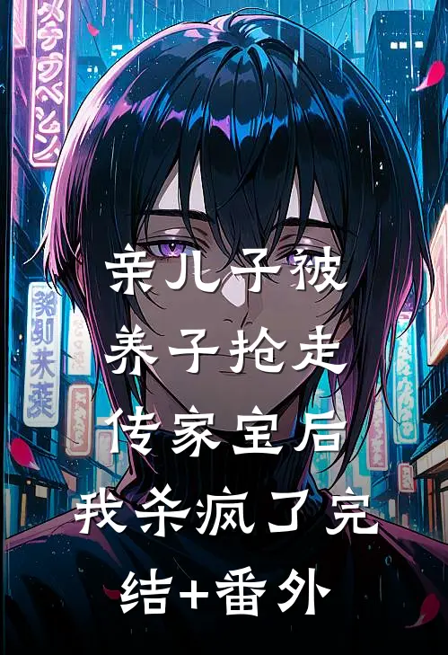 亲儿子被养子抢走传家宝后，我杀疯了完结+番外