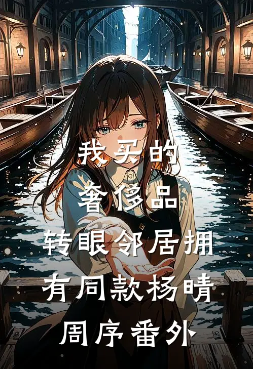 我买的奢侈品，转眼邻居拥有同款杨晴周序番外