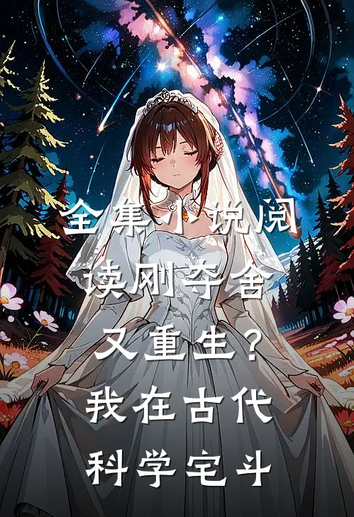 全集小说阅读刚夺舍又重生？我在古代科学宅斗