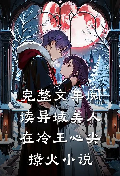 完整文集阅读异域美人在冷王心尖撩火小说