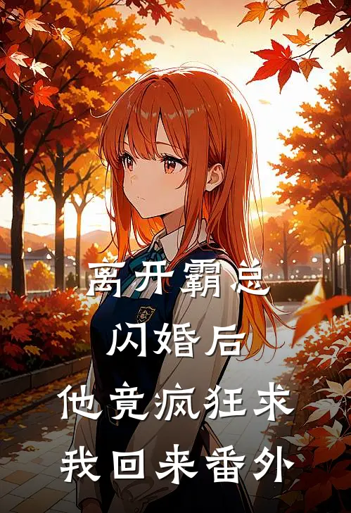 离开霸总闪婚后,他竟疯狂求我回来 番外