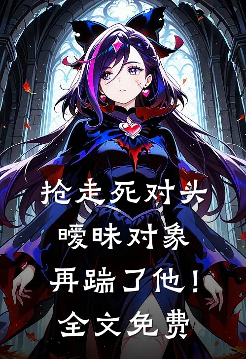 抢走死对头暧昧对象，再踹了他！全文免费