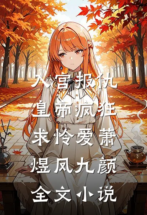 入宫报仇，皇帝疯狂求怜爱萧煜凤九颜全文小说