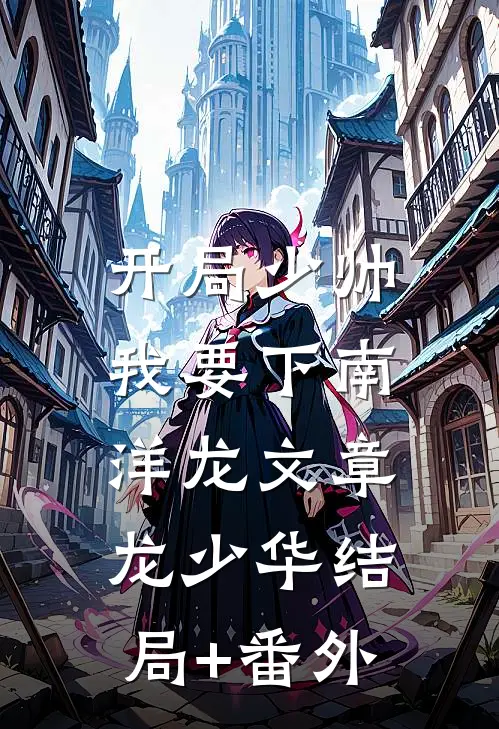 开局少帅：我要下南洋龙文章龙少华结局+番外