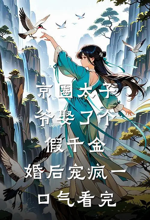 京圈太子爷娶了个假千金，婚后宠疯一口气看完