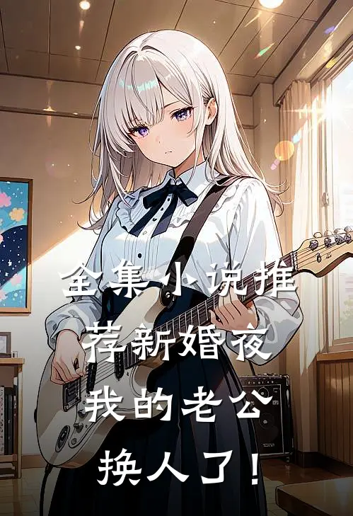 全集小说推荐新婚夜，我的老公换人了！