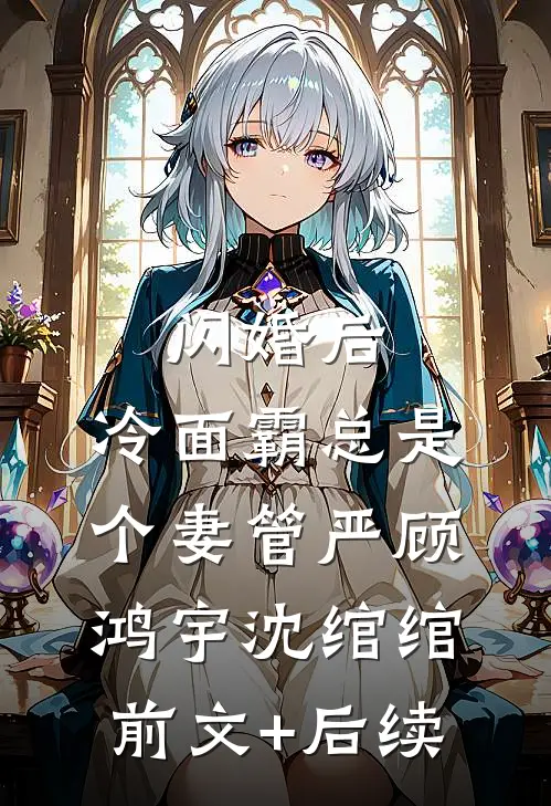 闪婚后，冷面霸总是个妻管严顾鸿宇沈绾绾前文+后续