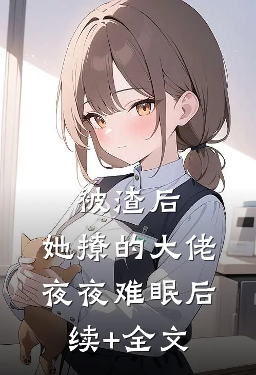 被渣后，她撩的大佬夜夜难眠后续+全文
