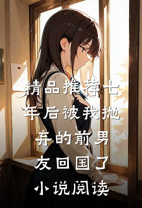 精品推荐七年后被我抛弃的前男友回国了小说阅读