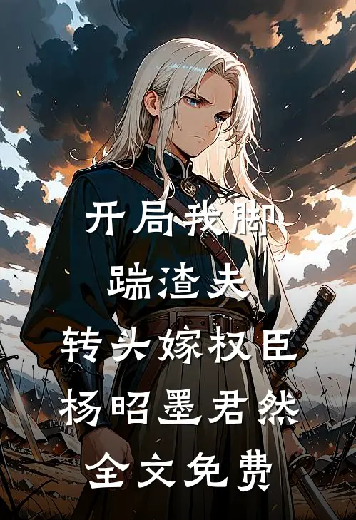 开局我脚踹渣夫，转头嫁权臣杨昭墨君然全文免费