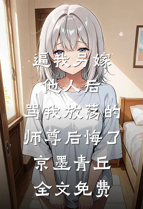 逼我另嫁他人后，骂我放荡的师尊后悔了京墨青丘全文免费