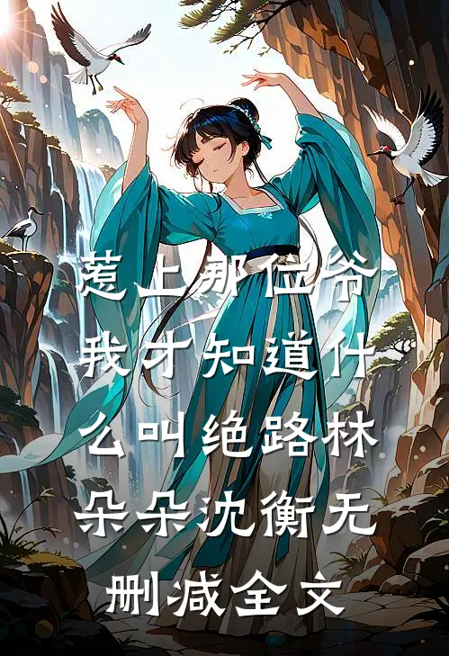 惹上那位爷，我才知道什么叫绝路林朵朵沈衡无删减全文
