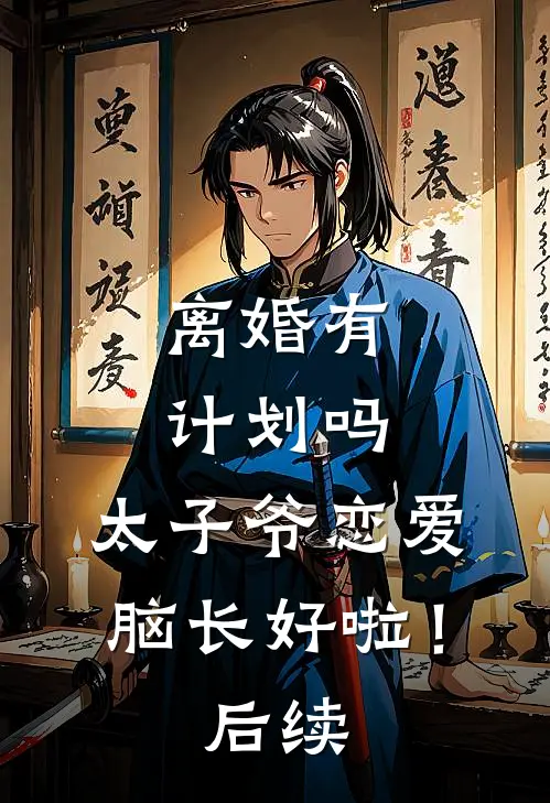 离婚有计划吗，太子爷恋爱脑长好啦！后续
