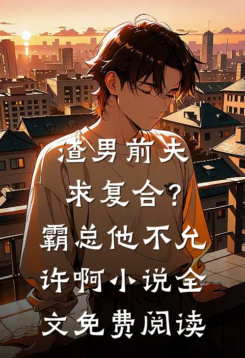 渣男前夫求复合？霸总他不允许啊小说全文免费阅读