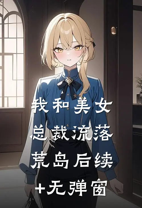 我和美女总裁流落荒岛后续+无弹窗