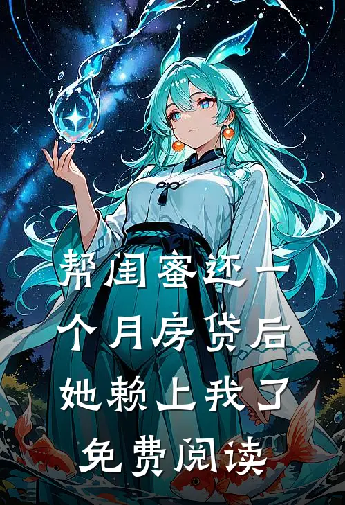 帮闺蜜还一个月房贷后，她赖上我了免费阅读