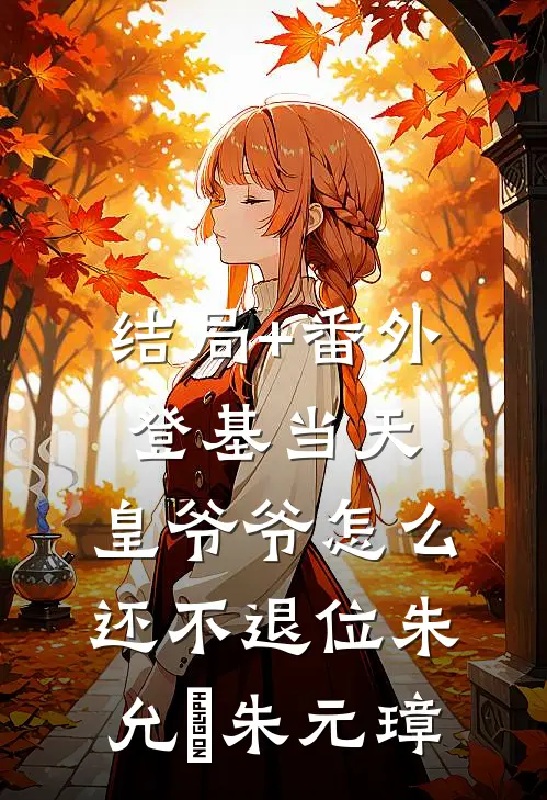结局+番外登基当天，皇爷爷怎么还不退位朱允熥朱元璋