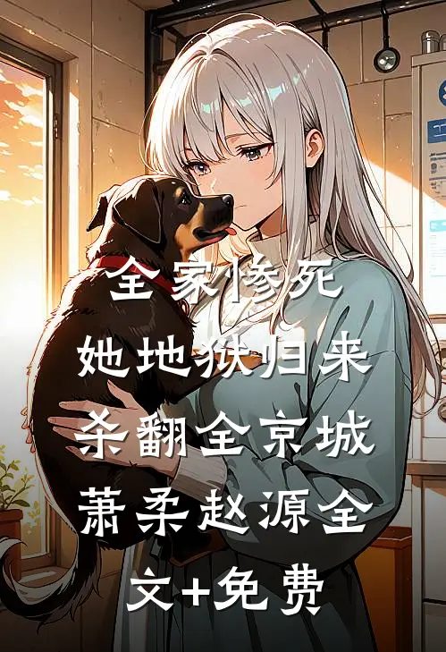全家惨死，她地狱归来杀翻全京城萧柔赵源全文+免费