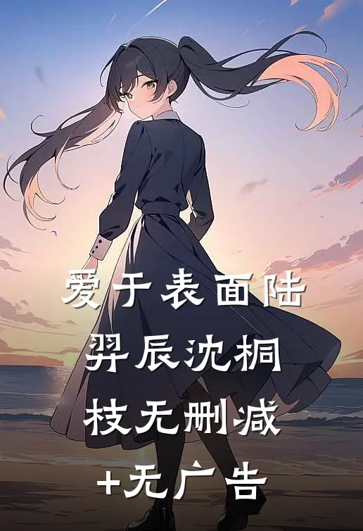 爱于表面陆羿辰沈桐枝无删减+无广告