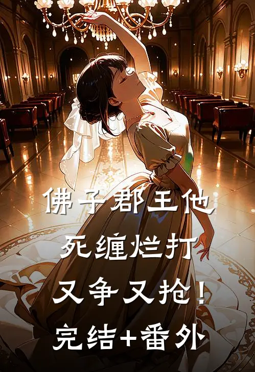 佛子郡王他死缠烂打，又争又抢！完结+番外