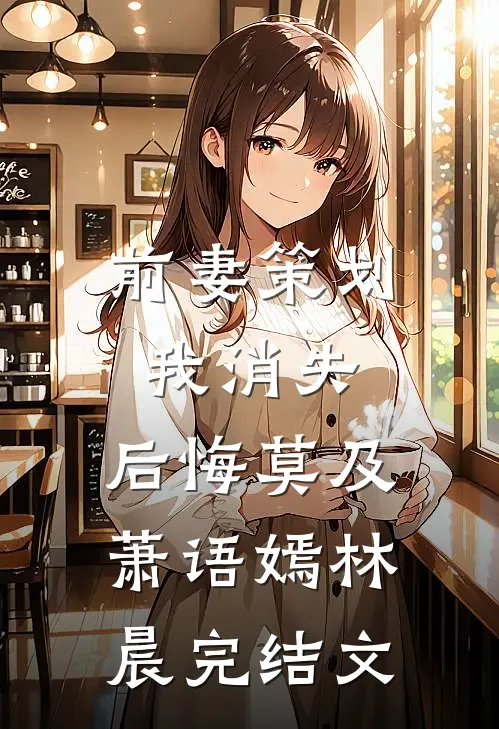 前妻策划我消失，后悔莫及萧语嫣林晨完结文