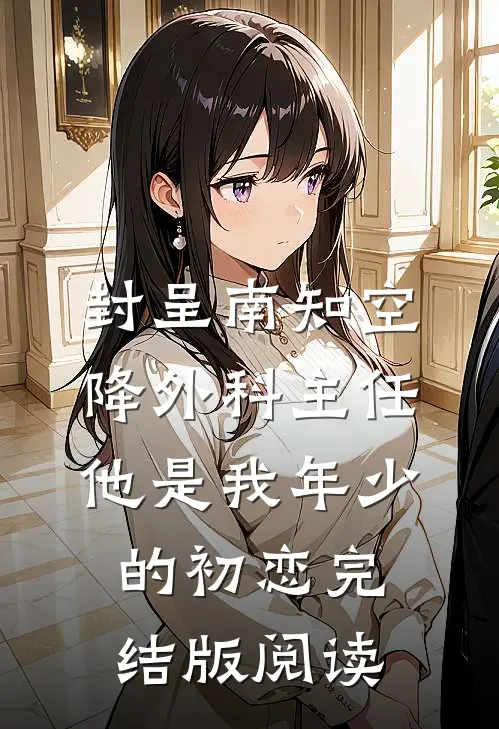 封呈南知《空降外科主任，他是我年少的初恋》完结版阅读