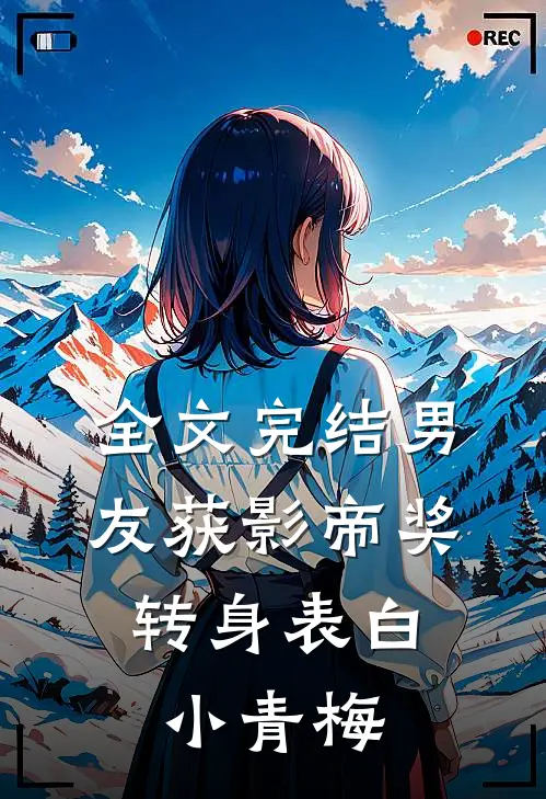 全文完结男友获影帝奖，转身表白小青梅