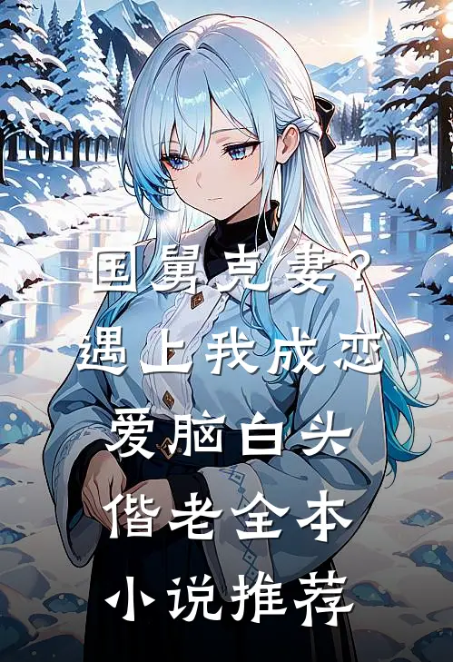 国舅克妻？遇上我成恋爱脑白头偕老全本小说推荐